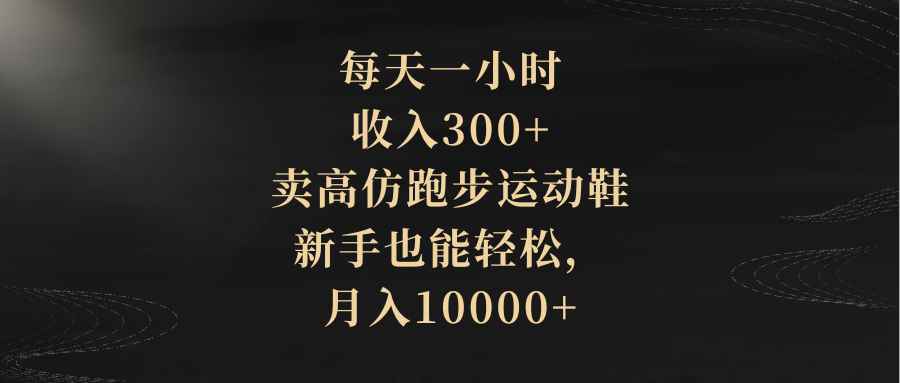 （8321期）每天一小时，收入300+，卖高仿跑步运动鞋，新手也能轻松，月入10000+-咩咩网络