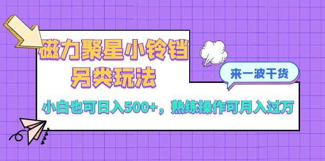 （8323期）磁力聚星小铃铛另类玩法，小白也可日入500+，熟练操作可月入过万-咩咩网络
