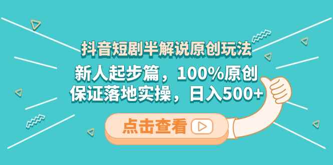 （8317期）抖音短剧半解说原创玩法，新人起步篇，100%原创，保证落地实操，日入500+-咩咩网络