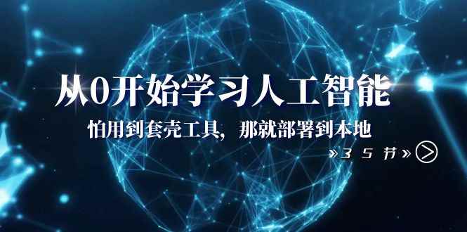 （8307期）从0开始学习人工智能：怕用到套壳工具，那就部署到本地（35节课）-咩咩网络