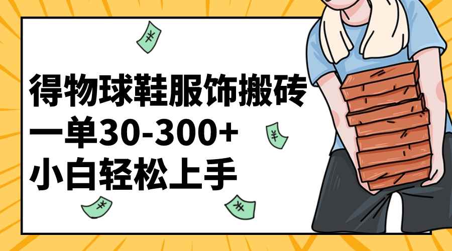 （8319期）得物球鞋服饰搬砖一单30-300+ 小白轻松上手-咩咩网络