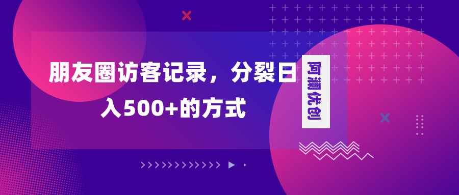 （8301期）朋友圈访客记录，分裂日入500+，变现加分裂-咩咩网络