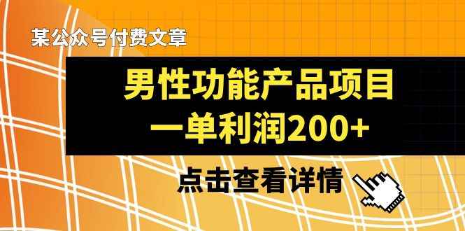 （8290期）某公众号付费文章《男性功能产品项目，一单利润200+》来品鉴下吧-咩咩网络