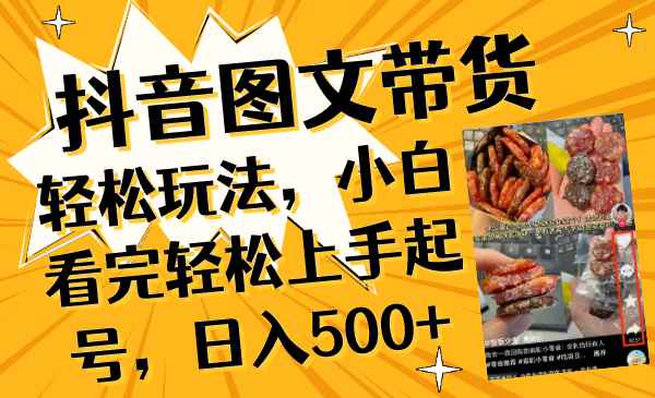 （8287期）抖音图文带货轻松玩法，小白看完轻松上手起号，日入500+-咩咩网络