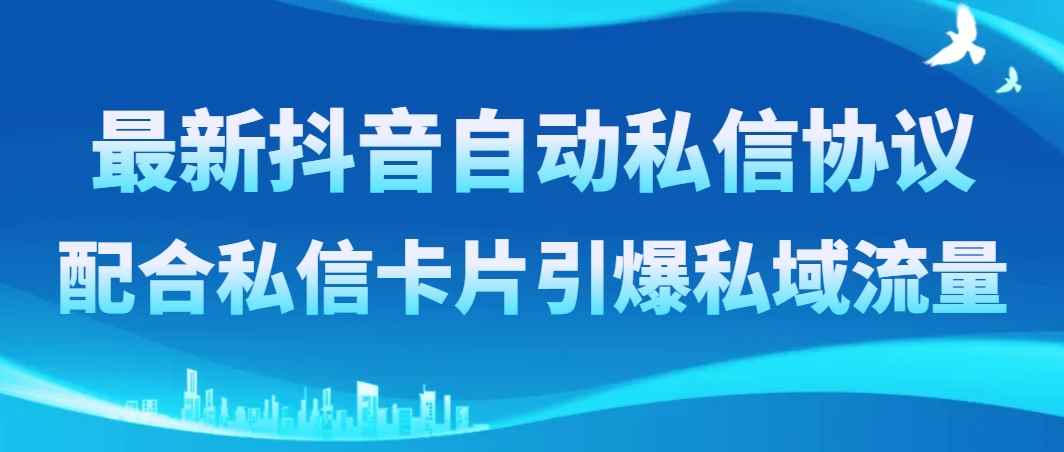 （8284期）最新抖音自动私信协议，配合私信卡片引爆私域流量-咩咩网络