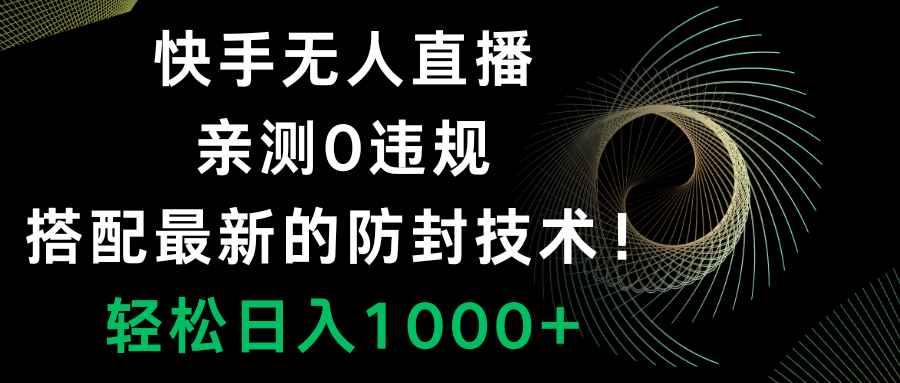 （8278期）快手无人直播，0违规，搭配最新的防封技术！轻松日入1000+-咩咩网络