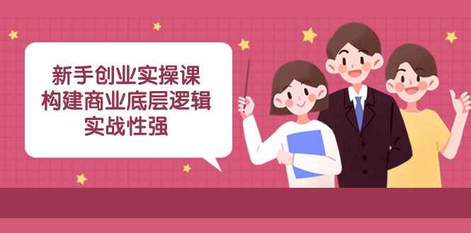 （8279期）新手创业实操课：​构建商业底层逻辑，实战性强（50节课）-咩咩网络