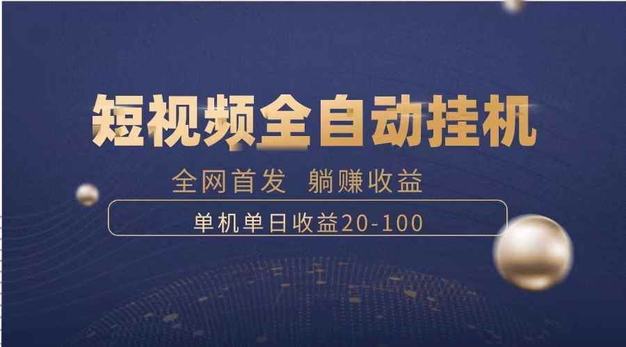 （8268期）暴力项目，短视频全自动挂机，单号收益20-100-咩咩网络