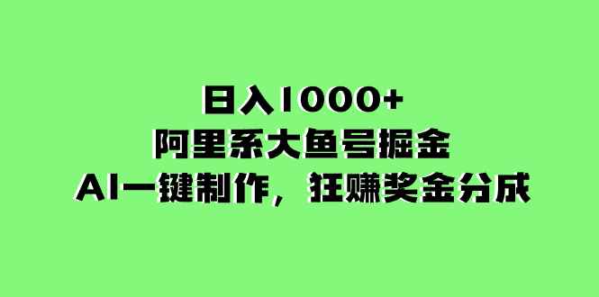 （8262期）日入1000+的阿里系大鱼号掘金，AI一键制作，狂赚奖金分成-咩咩网络