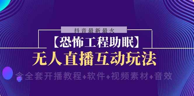 （8259期）抖音最新最火【恐怖工程助眠】无人直播互动玩法（含全套开播教程+软件+…-咩咩网络