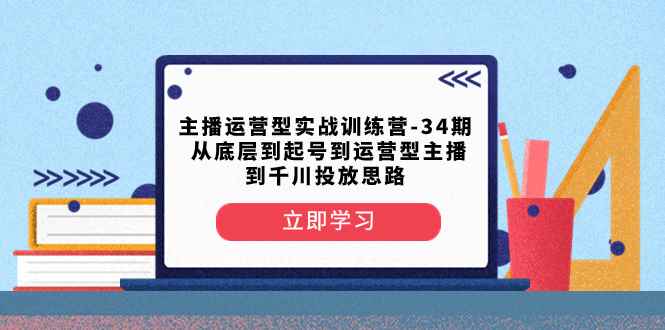 （8256期）主播运营型实战训练营-第34期  从底层到起号到运营型主播到千川投放思路-咩咩网络