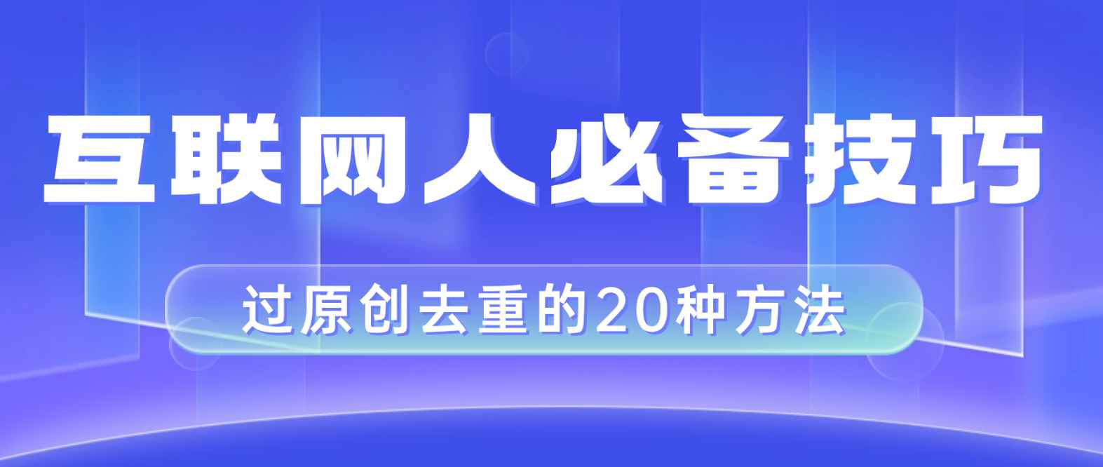 （8250期）互联网人的必备技巧，剪映视频剪辑的20种去重方法，小白也能通过二创过原创-咩咩网络