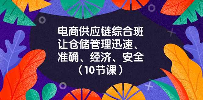 （8246期）电商-供应链综合班，让仓储管理迅速、准确、经济、安全！（10节课）-咩咩网络