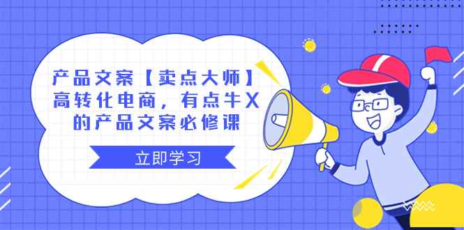 （8244期）产品文案【卖点 大师】高转化电商，有点牛X的 产品文案必修课-咩咩网络