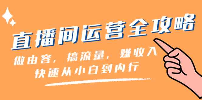 （8242期）直播间-运营全攻略：做由容，搞流量，赚收入一快速从小白到内行（46节课）-咩咩网络