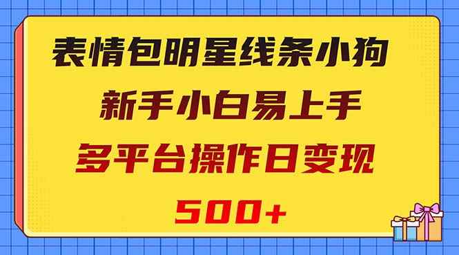 （8240期）表情包明星线条小狗变现项目，小白易上手多平台操作日变现500+-咩咩网络