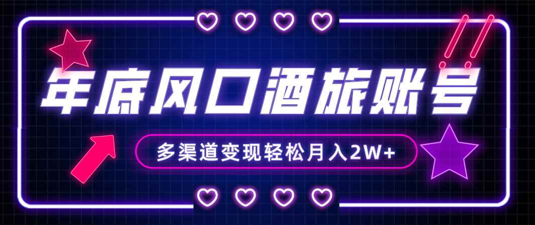 （8237期）年底大风口旅游赛道酒旅账号，多渠道变现，小白也能月入2W+-咩咩网络