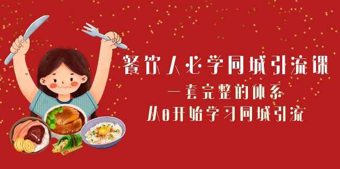 （8224期）餐饮人必学-同城引流课：一套完整的体系，从0开始学习同城引流（68节课）-咩咩网络