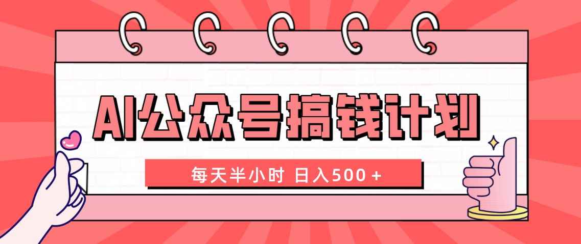 （8202期）AI公众号搞钱计划  每天半小时 日入500＋ 附详细实操课程-咩咩网络
