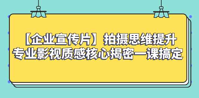 （8199期）【企业 宣传片】拍摄思维提升专业影视质感核心揭密一课搞定-咩咩网络