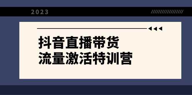 （8185期）抖音直播带货-流量激活特训营，入行新手小白主播必学（21节课+资料）-咩咩网络