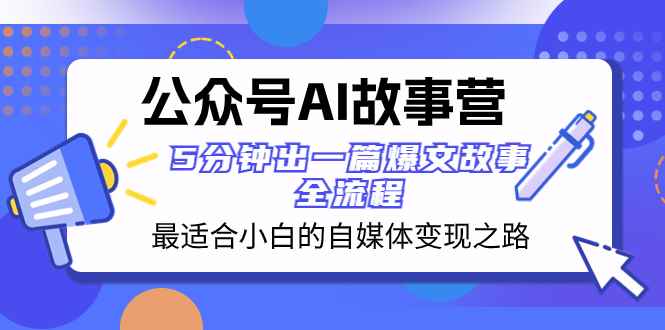 （8173期）公众号AI 故事营 最适合小白的自媒体变现之路  5分钟出一篇爆文故事 全流程-咩咩网络