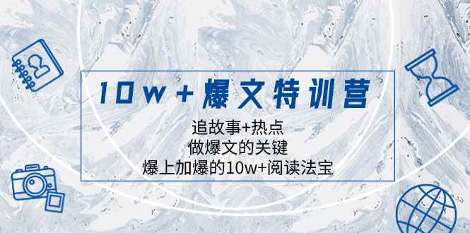 （8174期）10w+爆文特训营，追故事+热点，做爆文的关键  爆上加爆的10w+阅读法宝-咩咩网络