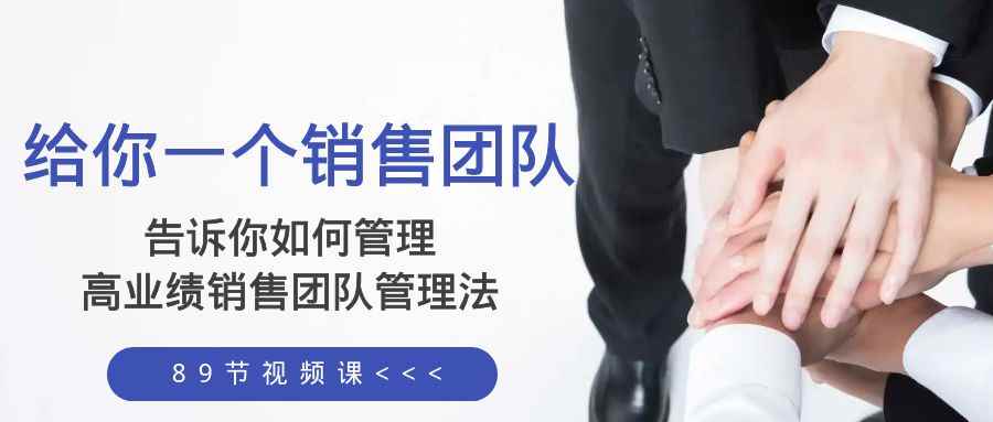 （8169期）给你 一个销售团队，告诉你如何管理，高业绩销售团队管理法（89节课）-咩咩网络