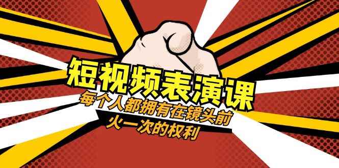 （8168期）短视频-表演课：每个人都拥有在镜头前火一次的权利（49节视频课）-咩咩网络