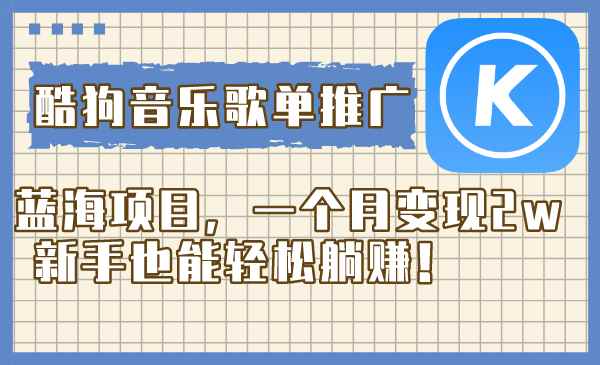 （8149期）酷狗音乐歌单推广蓝海项目，一个月变现2w，新手也能轻松躺赚！-咩咩网络