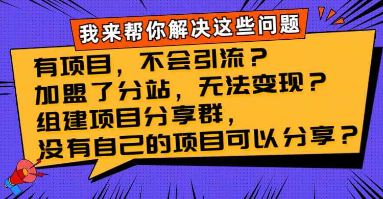 （8147期）有项目，不会引流？加盟了分站，无法变现？组建项目分享群，没有自己的…-咩咩网络