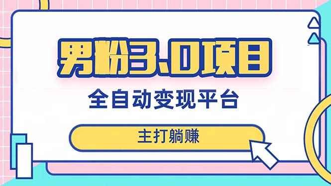 （8142期）男粉3.0项目，日入1000+！全自动获客渠道，当天见效，新手小白也能简单操作-咩咩网络