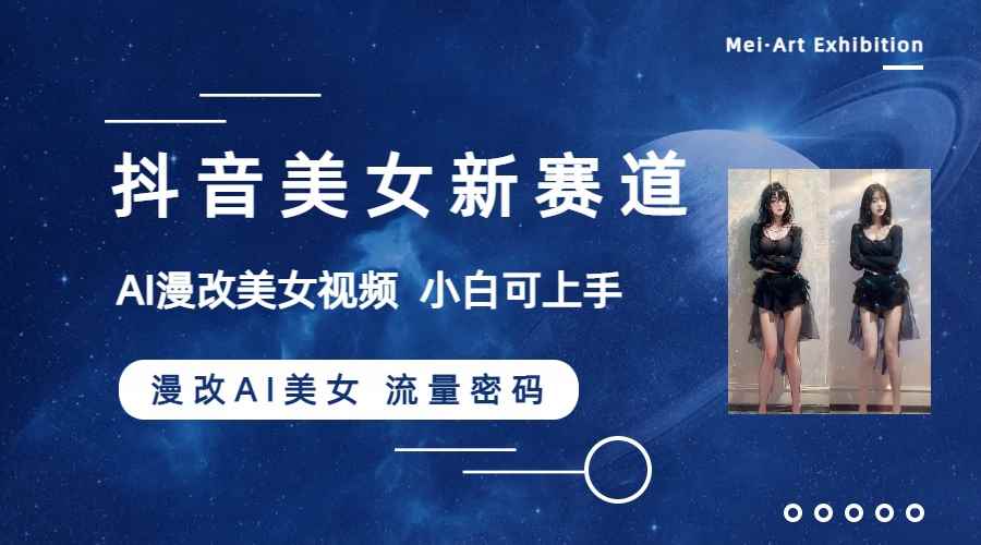 （8141期）抖音美女新赛道-漫改AI美女流量密码，5分钟制作视频，新手一周涨万粉-咩咩网络