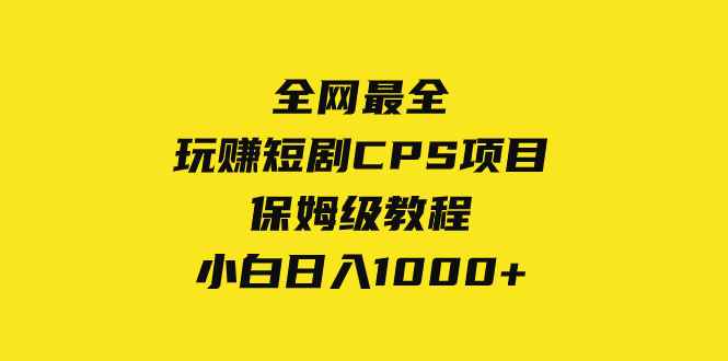 （8139期）全网最全，玩赚短剧CPS项目保姆级教程，小白日入1000+-咩咩网络