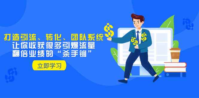 （8133期）教你打造引流、转化、团队系统，让你收获很多引爆流量、翻倍业绩的“…-咩咩网络