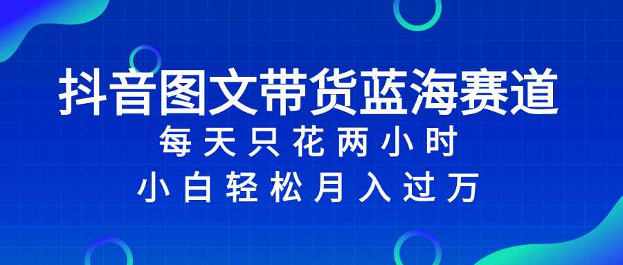 （8127期）抖音图文带货蓝海赛道，每天只花 2 小时，小白轻松入 万-咩咩网络