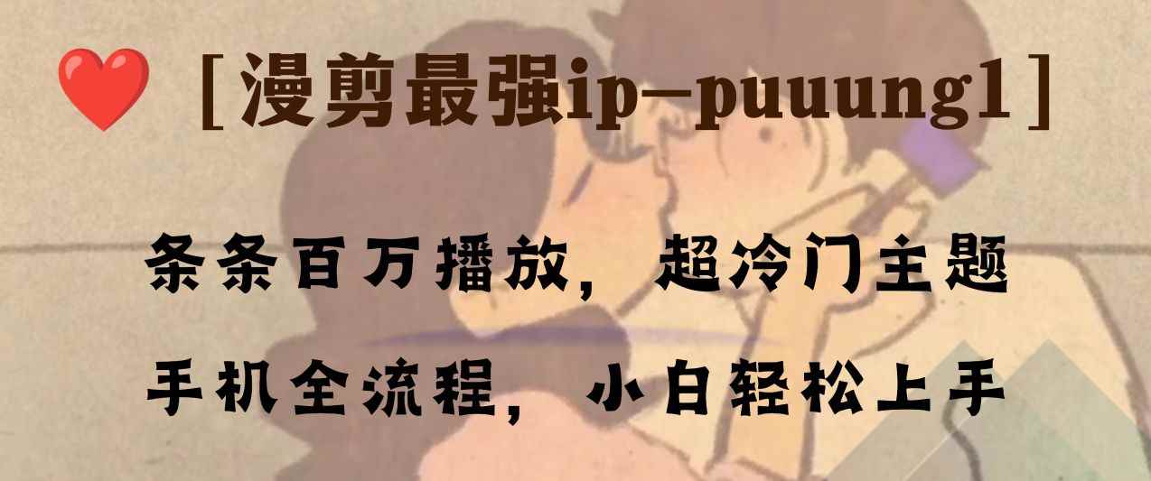 （8125期）条条百万播放，漫剪最强冷门ip-puuung1，手机全流程，小白轻松学会！-咩咩网络
