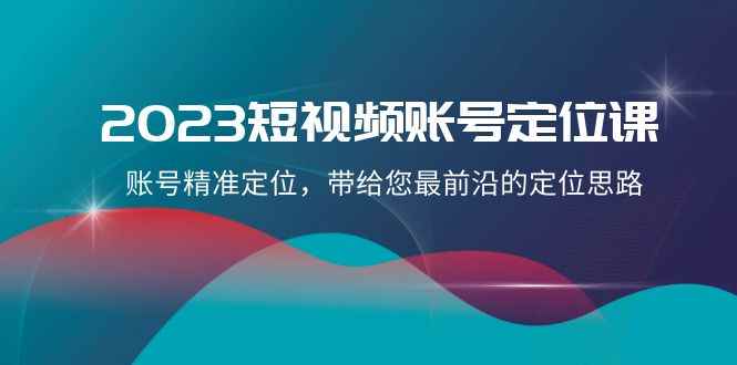 （8124期）2023短视频账号-定位课，账号精准定位，带给您最前沿的定位思路（21节课）-咩咩网络