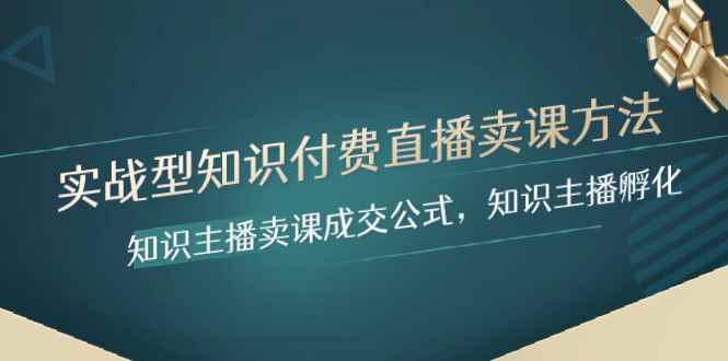 （8108期）实战型知识付费直播-卖课方法，知识主播卖课成交公式，知识主播孵化-咩咩网络