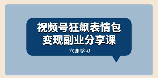 （8103期）视频号狂飙表情包变现副业分享课，一条龙玩法分享给你（附素材资源）-咩咩网络