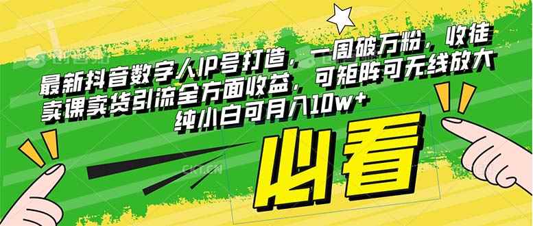 （8100期）最新抖音数字人IP号打造，一周破万粉，收徒卖课卖货引流全方面收益，可…-咩咩网络