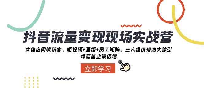 （8095期）抖音·流量变现现场实战营：实体店同城获客，短视频+直播+员工矩阵 三大…-咩咩网络