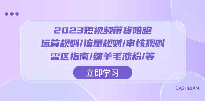 （8092期）2023短视频·带货陪跑：运算规则/流量规则/审核规则/雷区指南/薅羊毛涨粉..-咩咩网络