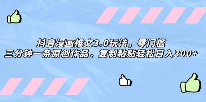 （8085期）抖音漫画推文3.0玩法，零门槛，三分钟一条原创作品，复制粘贴轻松日入300+-咩咩网络