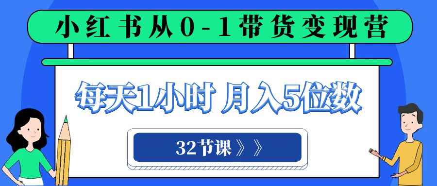 （8081期）小红书 0-1带货变现营，每天1小时，轻松月入5位数（32节课）-咩咩网络