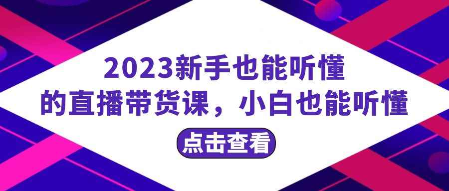 （8046期）2023新手也能听懂的直播带货课，小白也能听懂，20节完整-咩咩网络