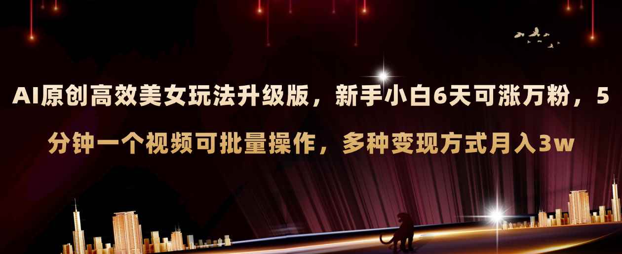 （8040期）AI原创美女玩法升级版 新手6天涨万粉 5分钟制作视频可批量，多种变现月入3w-咩咩网络