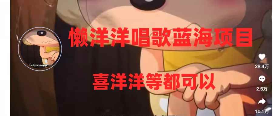 （8026期）懒洋洋唱歌蓝海项目，单条作品上10+点赞，变现稳定/快（教程+工具）-咩咩网络