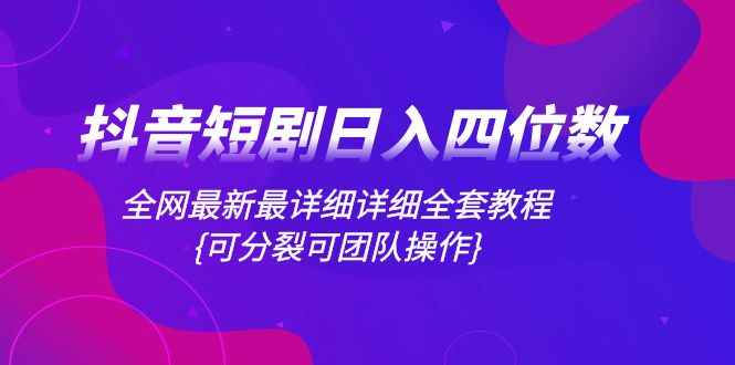 （8027期）抖音短剧日入四位数，全网最新最详细详细全套教程{可分裂可团队操作}-咩咩网络