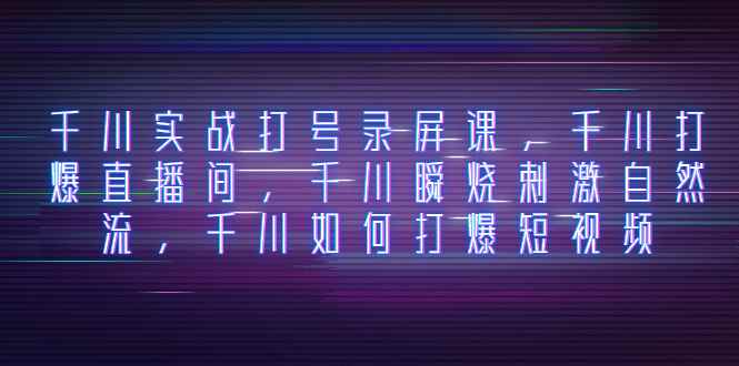 （8020期）千川实战打号录屏课，千川打爆直播间，千川瞬烧刺激自然流，千川如何打…-咩咩网络